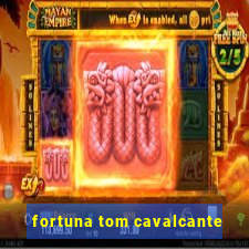 fortuna tom cavalcante